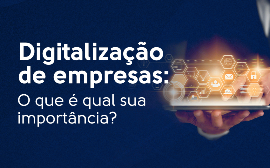 Digitalização de empresas: O que é qual sua importância?